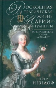 Роскошная и трагическая жизнь Марии-Антуанетты