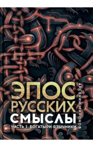 Эпос русских: смыслы. Часть 1. Богатыри-язычники