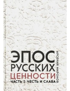 Эпос русских: ценности. Часть 1. Предельные ценности русского эпического сознания Эпос русских: ценности. Часть 1. Предельные ценности русского эпического сознания