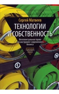 Технологии и собственность. Интеллектуальное право как инструмент современного бизнеса