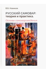 Русский самовар. Теория и практика. Основы самовароведения