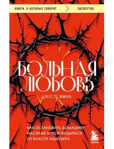 Больная любовь. Как остановить домашнее насилие и освободиться от власти абьюзера