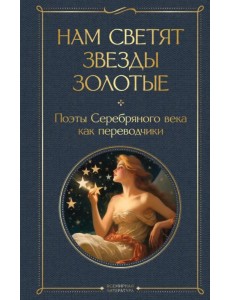 Нам светят звезды золотые. Поэты Серебряного века Нам светят звезды золотые. Поэты Серебряного века