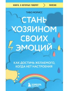 Стань хозяином своих эмоций. Как достичь желаемого, когда нет настроения