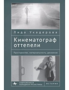 Кинематограф оттепели. Пространство, материальность, движение