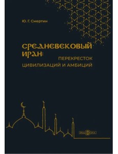 Средневековый Иран: перекресток цивилизаций и амбиций