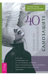 40 техник по психической самозащите, или Как освободиться от негативных энергий, атак и вторженцев