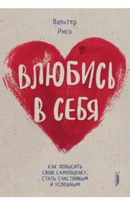 Влюбись в себя! Как повысить свою самооценку стать счастливым и успешным