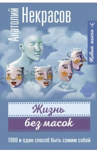 Жизнь без масок. 1000 и один способ быть самим собой
