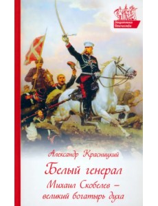 Белый генерал. Михаил Скобелев - великий богатырь духа Белый генерал. Михаил Скобелев - великий богатырь духа