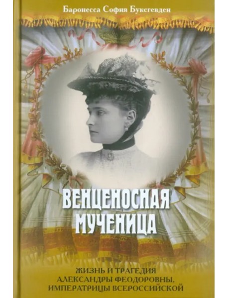 Венценосная мученица. Жизнь и трагедия Александры Феодоровны, императрицы Всероссийской