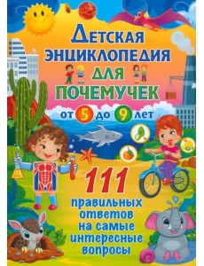 Детская энциклопедия для почемучек от 5 до 9 лет. 111 правильных ответов Детская энциклопедия для почемучек от 5 до 9 лет. 111 правильных ответов