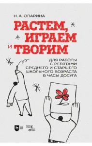 Растем, играем и творим. Для среднего и старшего школьного возраста. Учебно-методическое пособие
