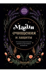 Магия очищения и защиты. От психоэнергетической гигиены до настоящего волшебства
