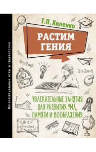 Растим гения. Увлекательные занятия для развития ума, памяти и воображения