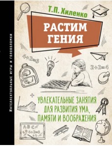 Растим гения. Увлекательные занятия для развития ума, памяти и воображения Растим гения. Увлекательные занятия для развития ума, памяти и воображения
