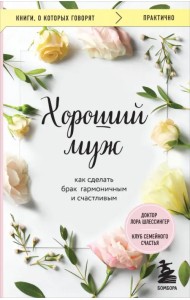 Хороший муж. Как сделать брак гармоничным и счастливым