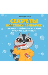 Секреты полезных привычек. Как научить ребенка чистить зубки и собирать свои игрушки