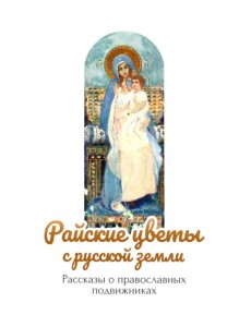 Райские цветы с русской земли. Рассказы о православных подвижниках