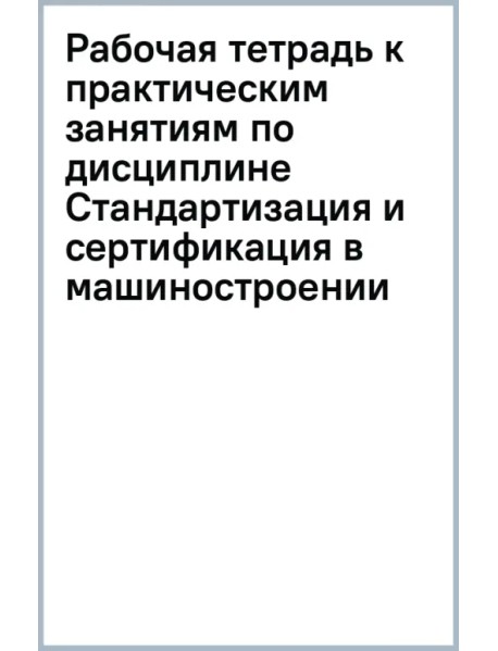 Рабочая тетрадь к практическим занятиям по дисциплине "Стандартизация и сертификация в машиностроении"