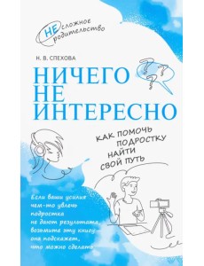 Ничего не интересно. Как помочь подростку найти свой путь Ничего не интересно. Как помочь подростку найти свой путь