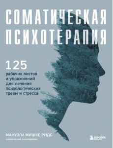 Соматическая психотерапия. 125 рабочих листов и упражнений для лечения психологических травм