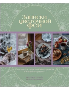 Записки цветочной феи. Сказочные истории, народные приметы и волшебные рецепты