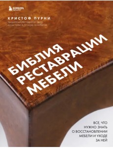 Библия реставрации мебели. Все, что нужно знать о восстановлении мебели и уходе за ней Библия реставрации мебели. Все, что нужно знать о восстановлении мебели и уходе за ней