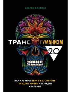 Трансгуманизм 2.0. Как научная вера в бессмертие
