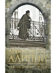 Архимандрит Алипий. Сквозь призму любви