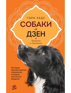 Собаки и дзен. История просветленных спаниелей, которые постигали буддизм Собаки и дзен. История просветленных спаниелей, которые постигали буддизм