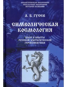 Символическая космология. Идеи и опыты русской эзотерической герменевтики Символическая космология. Идеи и опыты русской эзотерической герменевтики