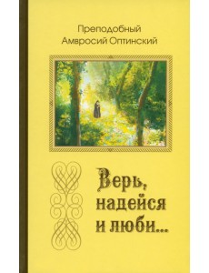 Верь, надейся и люби… Преподобный Амвросий Оптинский Верь, надейся и люби… Преподобный Амвросий Оптинский