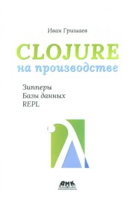 Clojure на производстве. Зипперы, базы данных, REPL