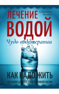 Лечение водой. Чудо водотерапии. Как надо жить