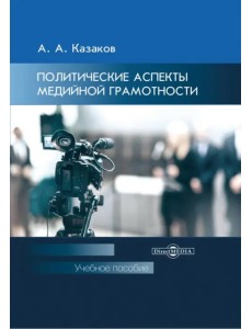 Политические аспекты медийной грамотности. УЧебное пособие для студентов вузов Политические аспекты медийной грамотности. УЧебное пособие для студентов вузов
