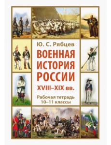 Военная история России XVIII—XIX вв. 10-11 классы. Рабочая тетрадь Военная история России XVIII—XIX вв. 10-11 классы. Рабочая тетрадь