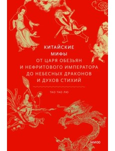 Китайские мифы. От царя обезьян и нефритового императора до Небесного дракона и духов стихий