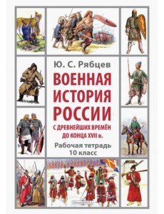 Военная история России с древнейших времён до конца XVII в. Рабочая тетрадь. 10 класс
