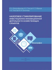 Налоговое стимулирование инвестиционно-инновационной деятельности хозяйствующих субъектов. Монография Налоговое стимулирование инвестиционно-инновационной деятельности хозяйствующих субъектов. Монография