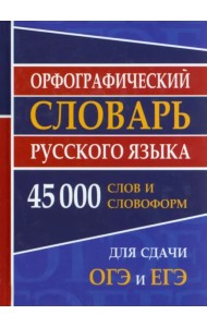 Орфографический словарь русского языка для ОГЭ и ЕГЭ. 45000 слов и словофрм