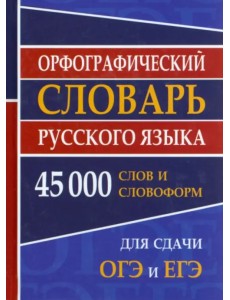 Орфографический словарь русского языка для ОГЭ и ЕГЭ. 45000 слов и словофрм