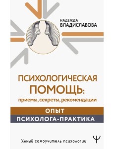 Психологическая помощь. Приемы, секреты, рекомендации. Опыт психолога-практика