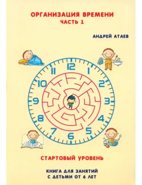 Организация времени. Стартовый уровень. Книга для занятия с детьми от 6 лет. Часть 1