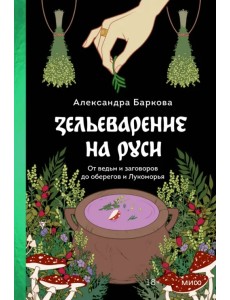 Зельеварение на Руси. От ведьм и заговоров до оберегов и Лукоморья