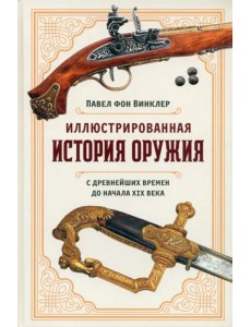 Иллюстрированная история оружия. С древнейших времен до начала XIX века