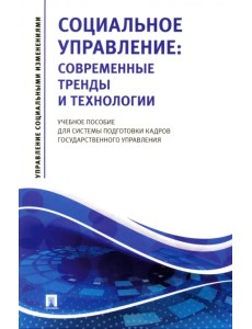 Социальное управление. Современные тренды и технологии Учебное пособие для системы подготовки кадров