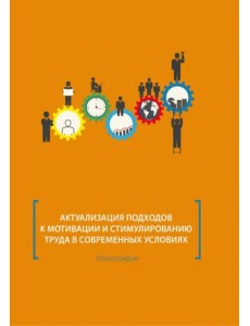 Актуализация подходов к мотивации и стимулированию труда в современных условиях. Монография Актуализация подходов к мотивации и стимулированию труда в современных условиях. Монография