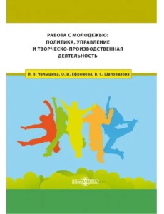 Работа с молодежью. Политика, управление и творческо-производственная деятельность. Монография