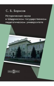 Историческая наука в Шадринском государственном педагогическом университете. Монография